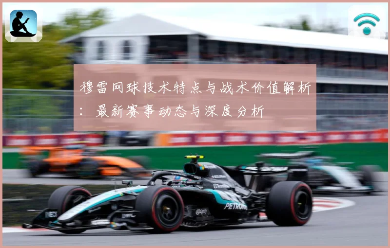 穆雷网球技术特点与战术价值解析：最新赛事动态与深度分析