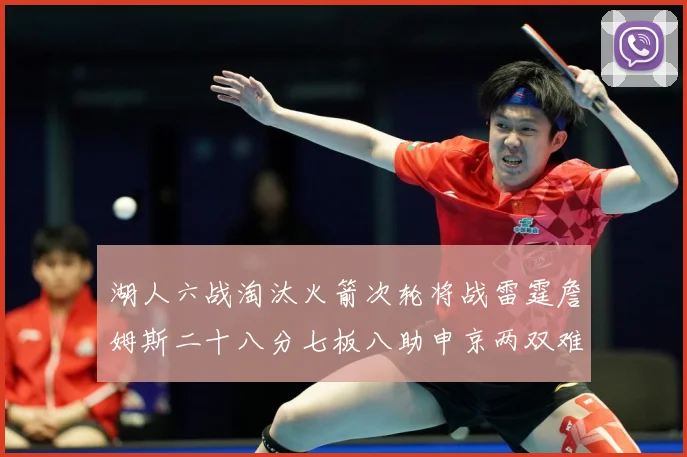 湖人六战淘汰火箭次轮将战雷霆詹姆斯二十八分七板八助申京两双难赛场复盘：最新赛事动态与深度分析