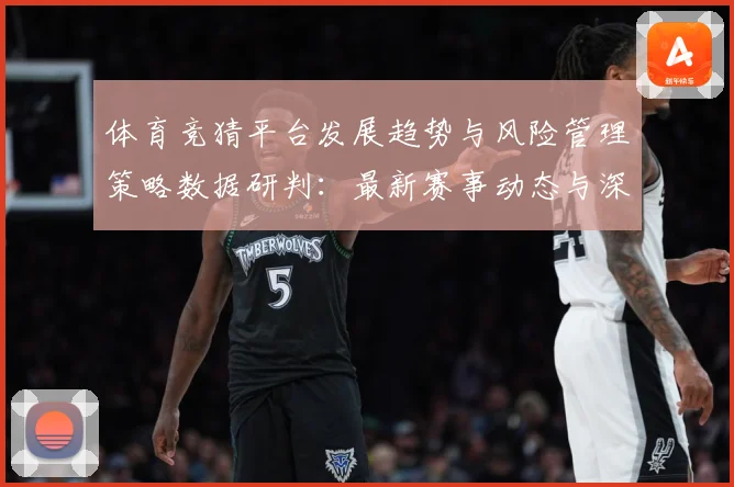 体育竞猜平台发展趋势与风险管理策略数据研判：最新赛事动态与深度分析