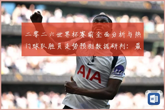 二零二六世界杯赛前全面分析与热门球队胜负走势预测数据研判：最新赛事动态与深度分析