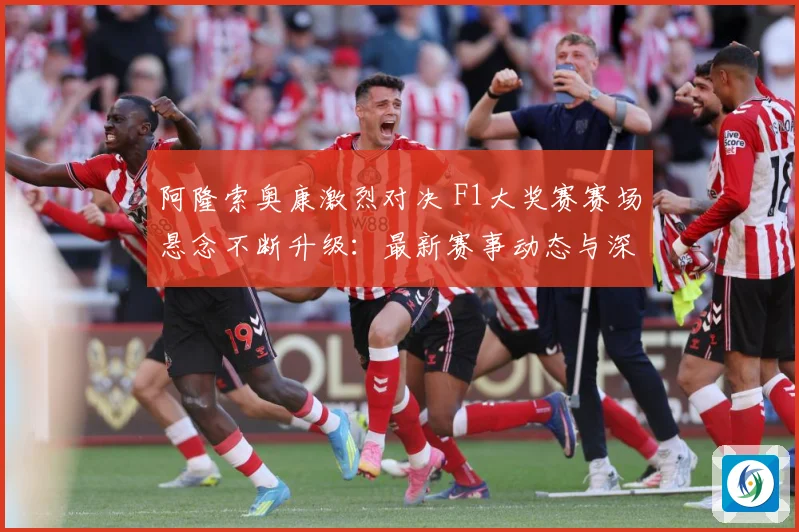 阿隆索奥康激烈对决 F1大奖赛赛场悬念不断升级：最新赛事动态与深度分析