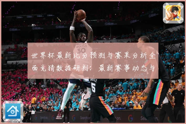 世界杯最新比分预测与赛果分析全面竞猜数据研判：最新赛事动态与深度分析