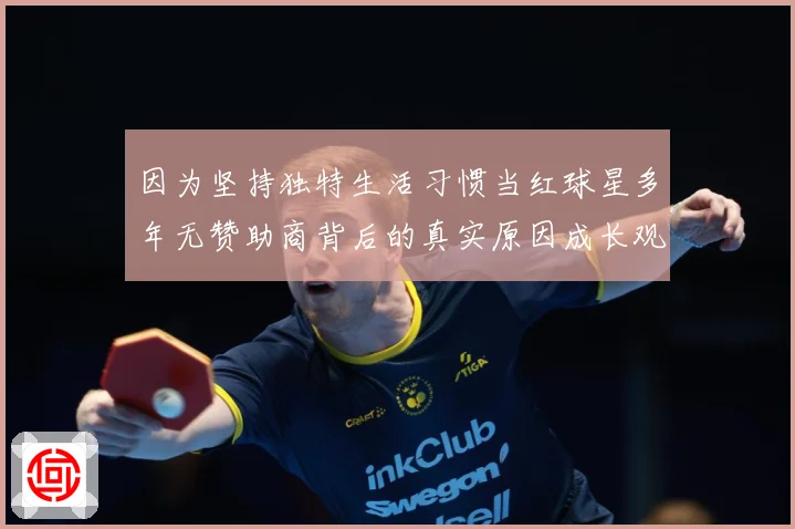 因为坚持独特生活习惯当红球星多年无赞助商背后的真实原因成长观察：最新赛事动态与深度分析