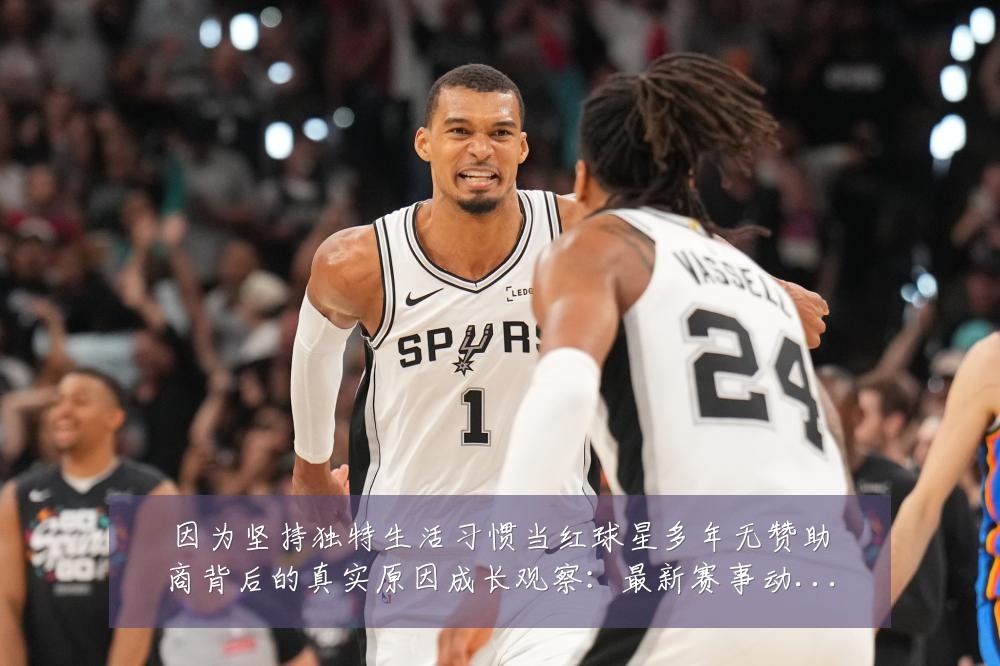 因为坚持独特生活习惯当红球星多年无赞助商背后的真实原因成长观察:最新赛事动态与深度分析