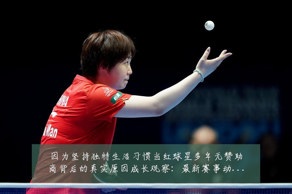 因为坚持独特生活习惯当红球星多年无赞助商背后的真实原因成长观察:最新赛事动态与深度分析