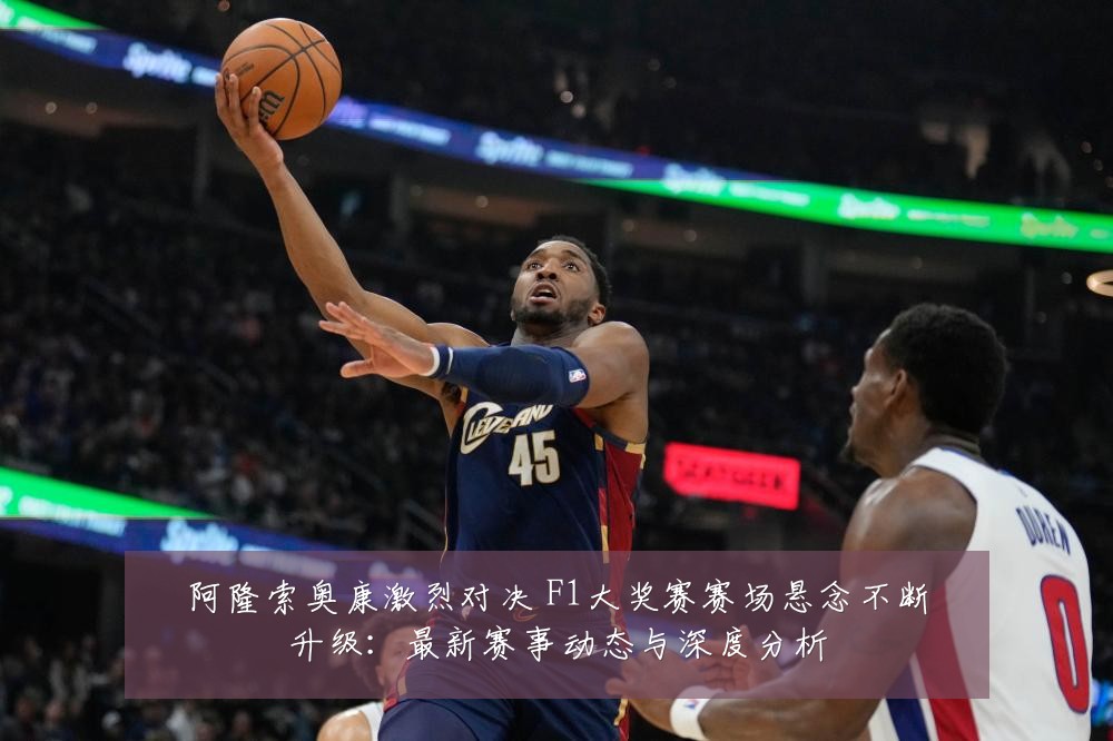 阿隆索奥康激烈对决 F1大奖赛赛场悬念不断升级:最新赛事动态与深度分析